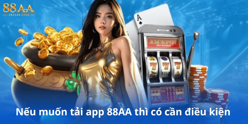 Nếu muốn tải app 88AA thì có cần điều kiện gì không?